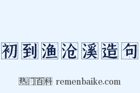 初到渔沧溪造句是什么意思的图片